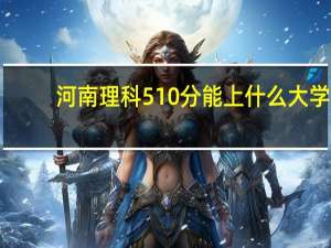 河南理科510分能上什么大学