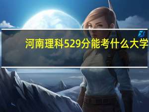 河南理科529分能考什么大学