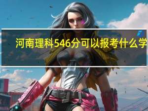 河南理科546分可以报考什么学校
