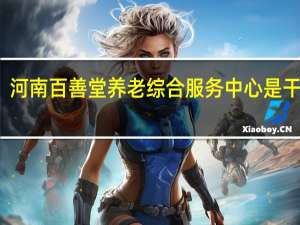 河南百善堂养老综合服务中心是干嘛的，有人听说过吗