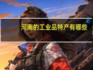 河南的工业品特产有哪些