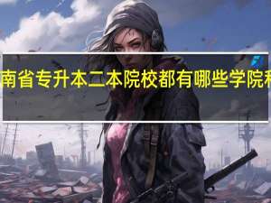 河南省专升本二本院校都有哪些学院和专业啊