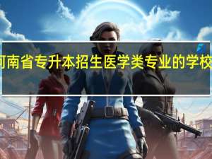 河南省专升本招生医学类专业的学校有哪些