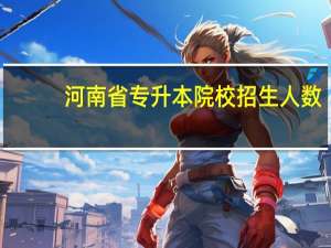 河南省专升本院校招生人数