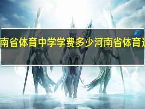 河南省体育中学学费多少 河南省体育运动学校