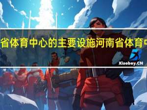 河南省体育中心的主要设施 河南省体育中心体育场