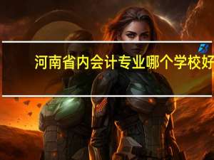 河南省内会计专业哪个学校好