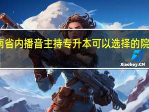 河南省内播音主持专升本可以选择的院校有哪些