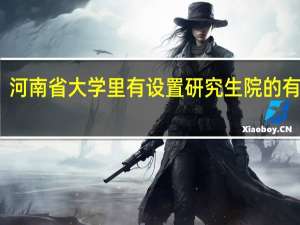 河南省大学里有设置研究生院的有哪些
