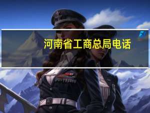 河南省工商总局电话（河南省工商局电话）