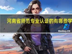 河南省师范专业认证的有哪些学校