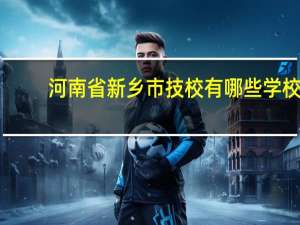 河南省新乡市技校有哪些学校