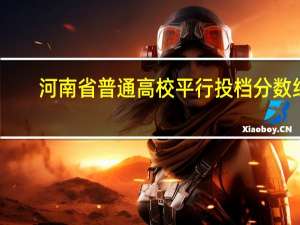 河南省普通高校平行投档分数线