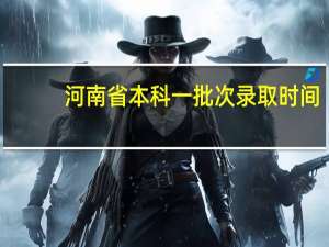 河南省本科一批次录取时间