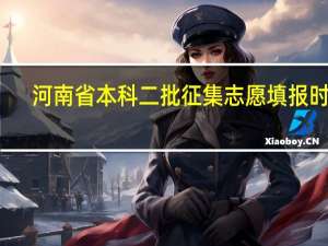 河南省本科二批征集志愿填报时间