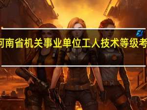 河南省机关事业单位工人技术等级考试报名