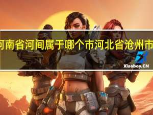 河南省河间属于哪个市 河北省沧州市河间市
