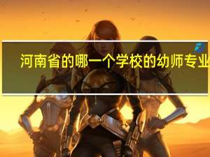 河南省的哪一个学校的幼师专业好