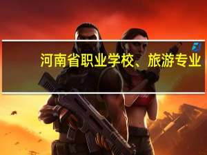 河南省职业学校、旅游专业。高考可以报考的学校有哪些