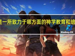 河南神学院是一所致力于哪方面的神学教育和培养神职人员的学院