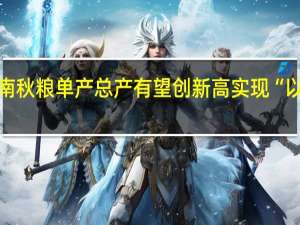 河南秋粮单产总产有望创新高实现“以秋补夏”