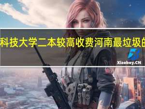 河南科技大学二本较高收费 河南最垃圾的二本学校