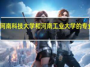 河南科技大学和河南工业大学的专业对比