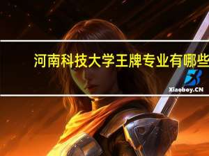 河南科技大学王牌专业有哪些