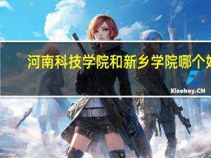 河南科技学院和新乡学院哪个好
