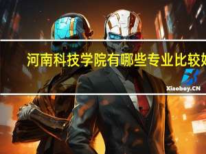 河南科技学院有哪些专业比较好
