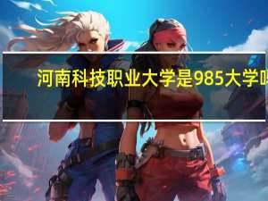 河南科技职业大学是985大学吗