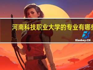 河南科技职业大学的专业有哪些