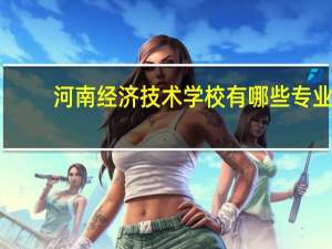 河南经济技术学校有哪些专业