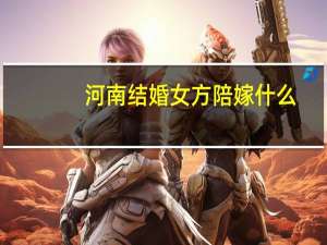 河南结婚女方陪嫁什么