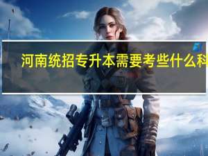 河南统招专升本需要考些什么科目