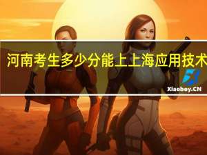 河南考生多少分能上上海应用技术大学