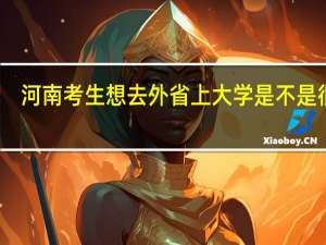 河南考生想去外省上大学 是不是很难