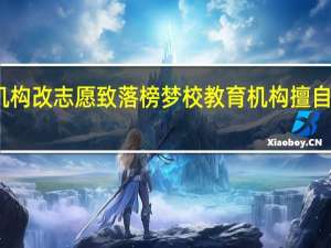 河南考生被机构改志愿致落榜梦校 教育机构擅自更改志愿引发争议