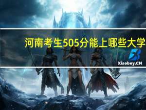 河南考生505分能上哪些大学