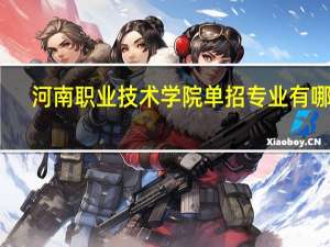 河南职业技术学院单招专业有哪些