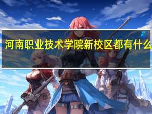 河南职业技术学院新校区都有什么专业