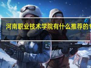 河南职业技术学院有什么推荐的专业