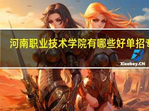 河南职业技术学院有哪些好单招专业