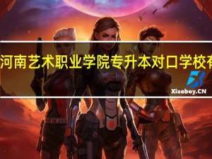 河南艺术职业学院专升本对口学校有哪些