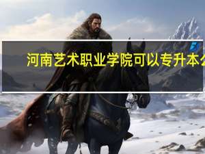 河南艺术职业学院可以专升本么