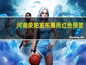 河南荥阳发布暴雨红色预警