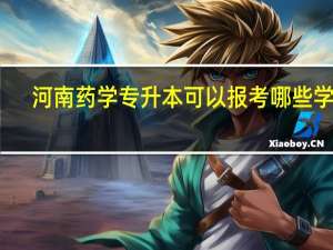 河南药学专升本可以报考哪些学校