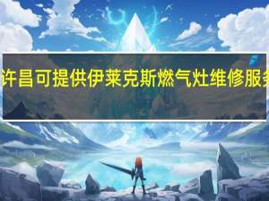 河南许昌可提供伊莱克斯燃气灶维修服务地址在哪