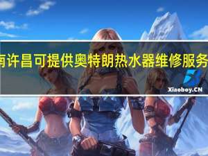 河南许昌可提供奥特朗热水器维修服务地址在哪