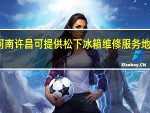 河南许昌可提供松下冰箱维修服务地址在哪